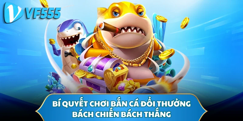Bí quyết chơi bắn cá đổi thưởng bách chiến bách thắng