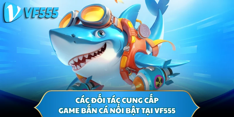 Các đối tác cung cấp game bắn cá nổi bật tại VF555