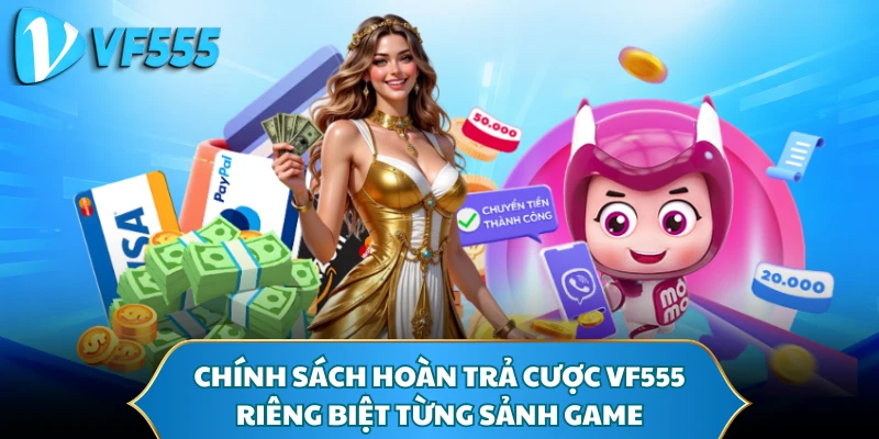 Chính sách hoàn trả cược VF555 riêng biệt từng sảnh game