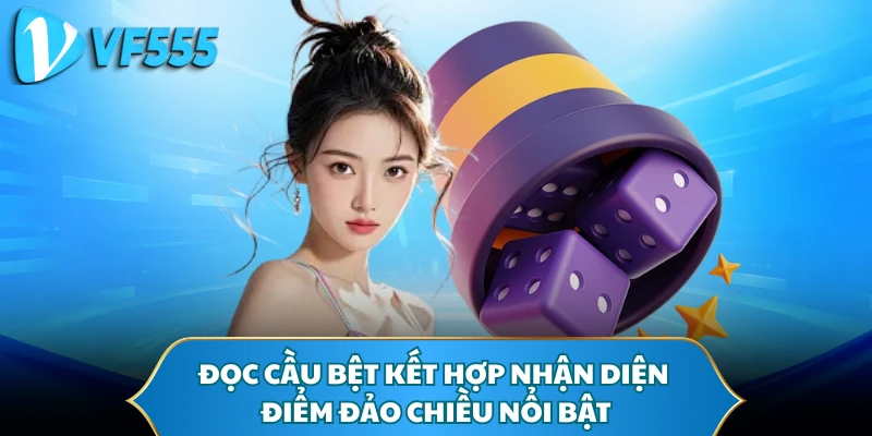 Đọc cầu bệt kết hợp nhận diện điểm đảo chiều nổi bật