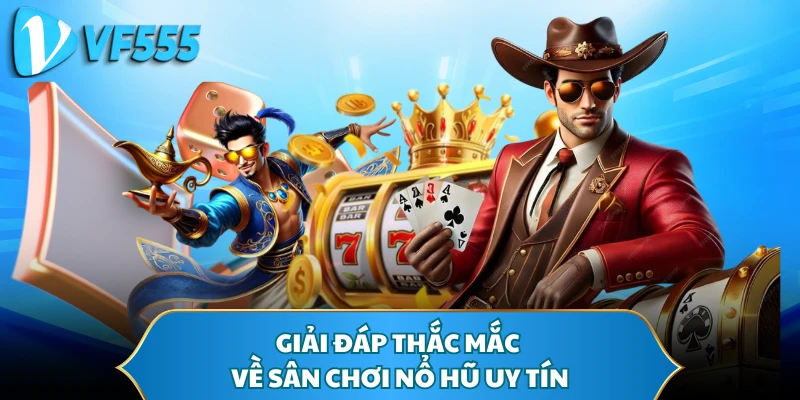 Giải đáp thắc mắc về sân chơi nổ hũ uy tín