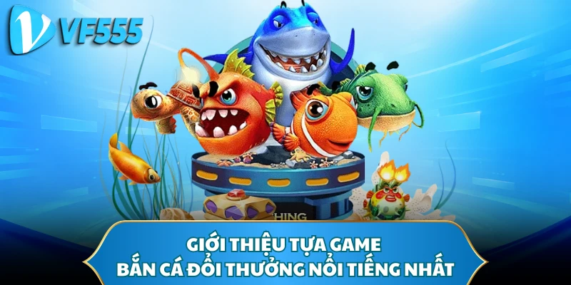 Giới thiệu tựa game bắn cá đổi thưởng nổi tiếng nhất