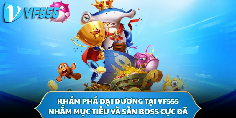 Khám phá đại dương tại VF555, nhắm mục tiêu và săn boss cực đã