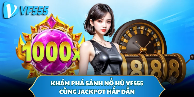 Khám phá sảnh nổ hũ VF555 cùng Jackpot hấp dẫn