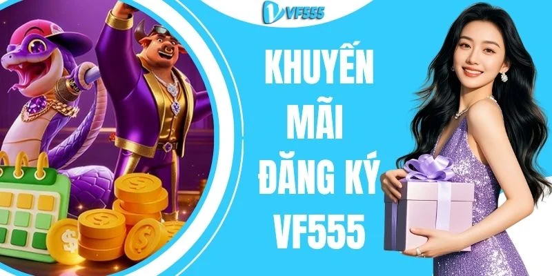 Khuyến Mãi Đăng Ký VF555 - Săn Quà Khủng Tân Thủ Đến 18.888K