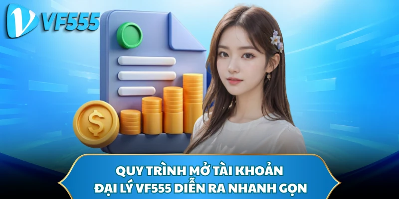 Quy trình mở tài khoản đại lý VF555 diễn ra nhanh gọn