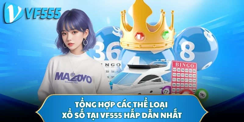 Tổng hợp các thể loại xổ số tại VF555 hấp dẫn nhất