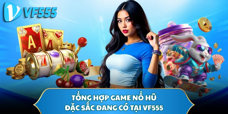 Tổng hợp game nổ hũ đặc sắc đang có tại VF555