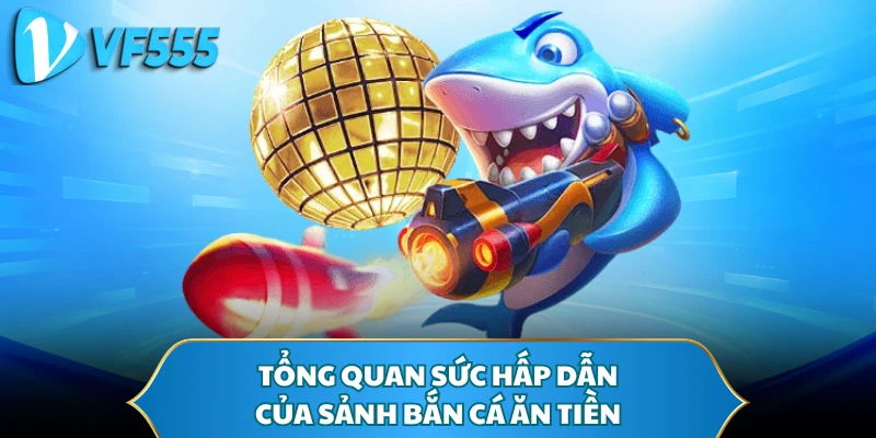 Tổng quan sức hấp dẫn của sảnh bắn cá ăn tiền