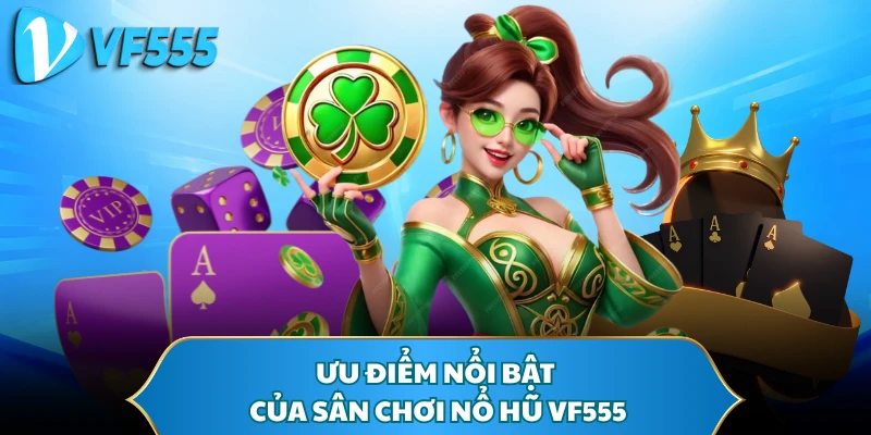 Ưu điểm nổi bật của sân chơi nổ hũ VF555