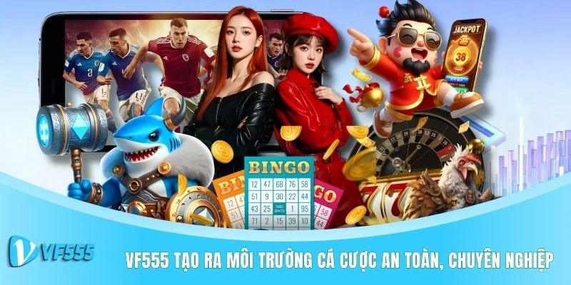 VF555 tạo ra môi trường cá cược an toàn, chuyên nghiệp